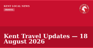 Kent Travel Updates — 18 August 2026 — Kent Local News branded hero