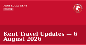 Kent Travel Updates — 6 August 2026 — Kent Local News branded hero